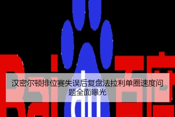 汉密尔顿排位赛失误后复盘法拉利单圈速度问题全面曝光