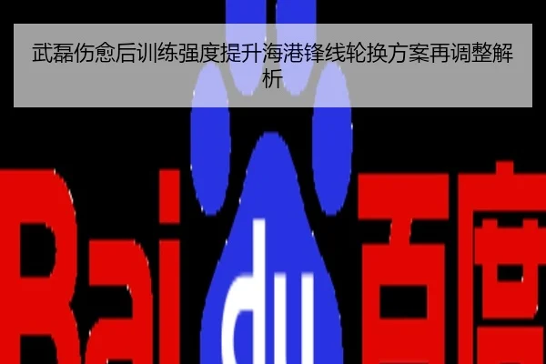 武磊伤愈后训练强度提升海港锋线轮换方案再调整解析